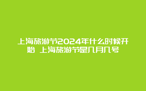 上海旅游节2024年什么时候开始 上海旅游节是几月几号