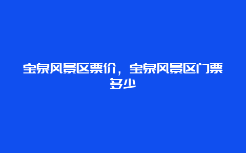 宝泉风景区票价，宝泉风景区门票多少