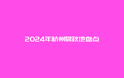 2024年杭州赏秋地盘点