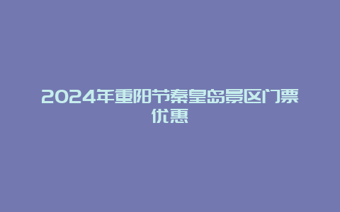 2024年重阳节秦皇岛景区门票优惠