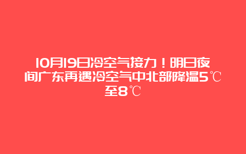 10月19日冷空气接力！明日夜间广东再遇冷空气中北部降温5℃至8℃