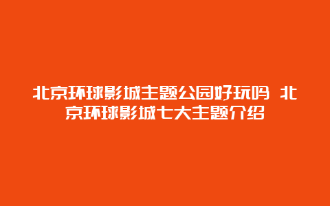 北京环球影城主题公园好玩吗 北京环球影城七大主题介绍