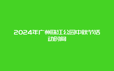 2024年广州珠江公园中秋节活动时间