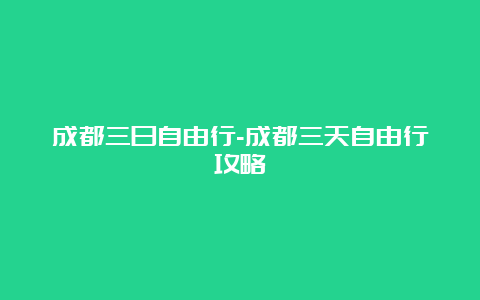 成都三日自由行-成都三天自由行攻略