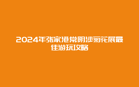 2024年张家港常阴沙菊花展最佳游玩攻略