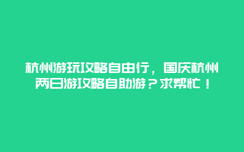 杭州游玩攻略自由行，国庆杭州两日游攻略自助游？求帮忙！