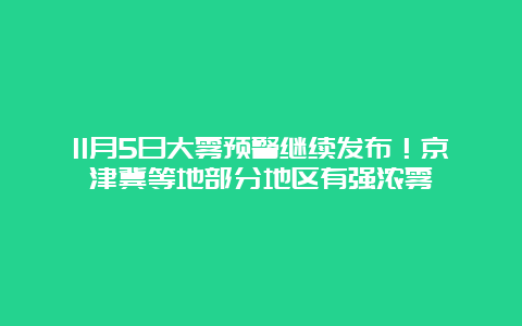 11月5日大雾预警继续发布！京津冀等地部分地区有强浓雾