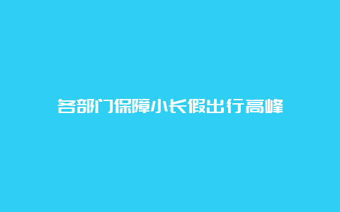 各部门保障小长假出行高峰