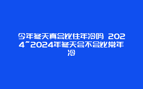 今年冬天真会比往年冷吗 2024~2024年冬天会不会比常年冷