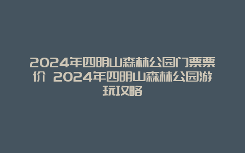 2024年四明山森林公园门票票价 2024年四明山森林公园游玩攻略