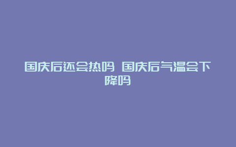 国庆后还会热吗 国庆后气温会下降吗