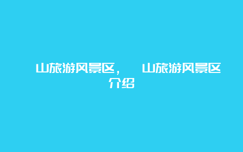 珏山旅游风景区，珏山旅游风景区介绍