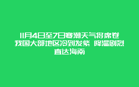 11月4日至7日寒潮天气将席卷我国大部地区冷到发紫 降温剧烈直达海南