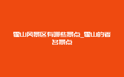 霍山风景区有哪些景点_霍山的著名景点