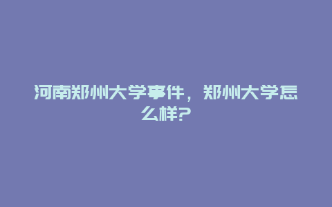 河南郑州大学事件，郑州大学怎么样?