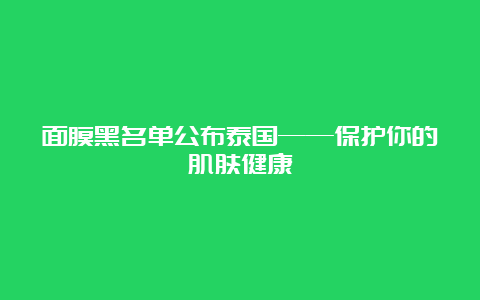 面膜黑名单公布泰国——保护你的肌肤健康