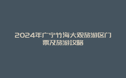 2024年广宁竹海大观旅游区门票及旅游攻略