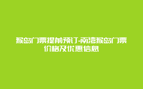 猴岛门票提前预订-南湾猴岛门票价格及优惠信息