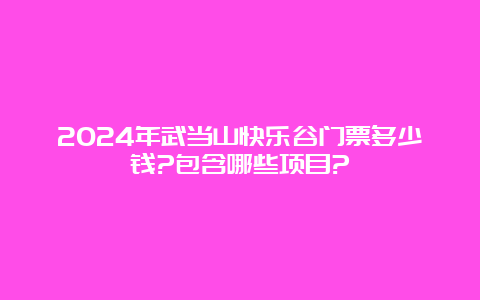 2024年武当山快乐谷门票多少钱?包含哪些项目?