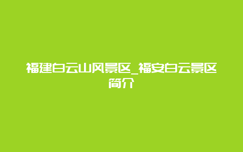 福建白云山风景区_福安白云景区简介