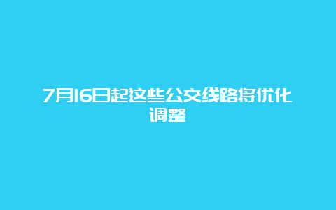 7月16日起这些公交线路将优化调整