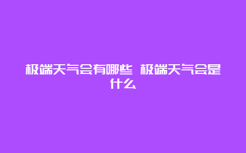 极端天气会有哪些 极端天气会是什么