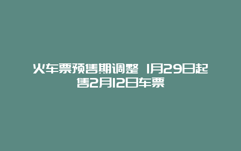 火车票预售期调整 1月29日起售2月12日车票