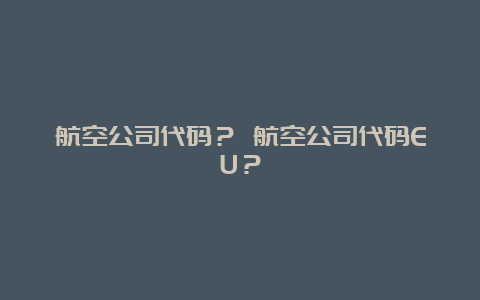 航空公司代码？ 航空公司代码EU？