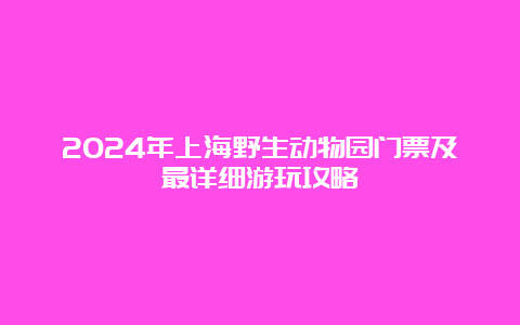 2024年上海野生动物园门票及最详细游玩攻略