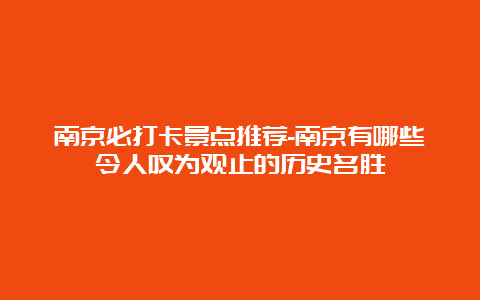 南京必打卡景点推荐-南京有哪些令人叹为观止的历史名胜