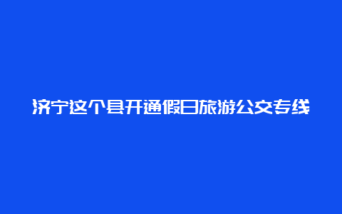 济宁这个县开通假日旅游公交专线