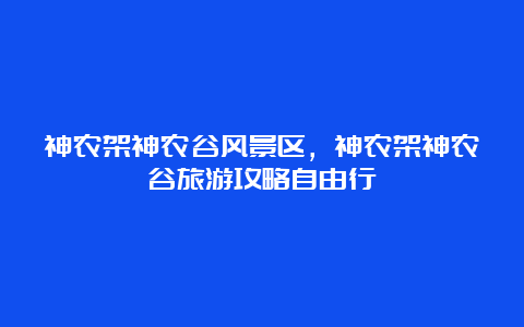 神农架神农谷风景区，神农架神农谷旅游攻略自由行