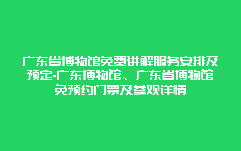 广东省博物馆免费讲解服务安排及预定-广东博物馆、广东省博物馆免预约门票及参观详情