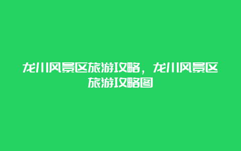 龙川风景区旅游攻略，龙川风景区旅游攻略图