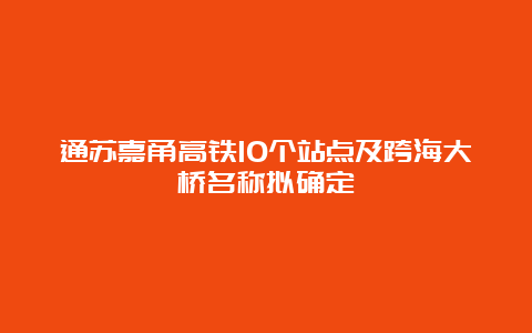 通苏嘉甬高铁10个站点及跨海大桥名称拟确定