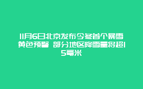 11月6日北京发布今冬首个暴雪黄色预警 部分地区降雪量将超15毫米