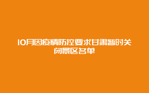 10月因疫情防控要求甘肃暂时关闭景区名单