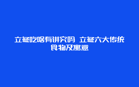 立冬吃啥有讲究吗 立冬六大传统食物及寓意