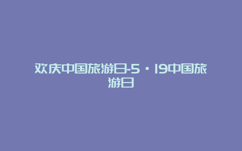 欢庆中国旅游日-5·19中国旅游日