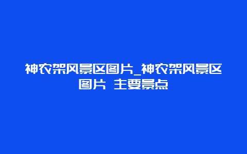 神农架风景区图片_神农架风景区图片 主要景点