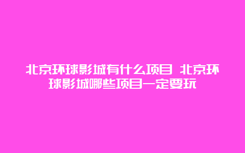 北京环球影城有什么项目 北京环球影城哪些项目一定要玩