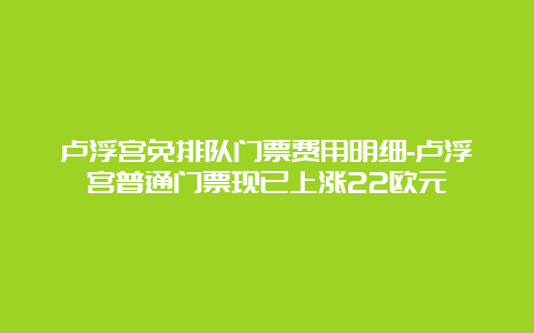 卢浮宫免排队门票费用明细-卢浮宫普通门票现已上涨22欧元