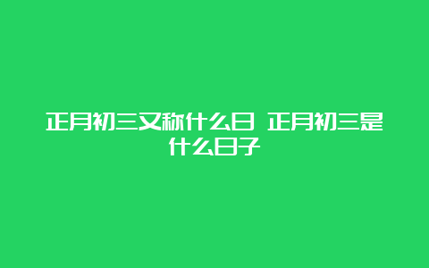 正月初三又称什么日 正月初三是什么日子