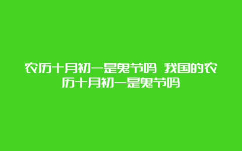 农历十月初一是鬼节吗 我国的农历十月初一是鬼节吗