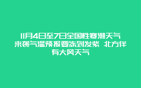 11月4日至7日全国性寒潮天气来袭气温预报要冻到发紫 北方伴有大风天气