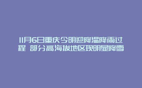 11月6日重庆今明迎降温降雨过程 部分高海拔地区现明显降雪