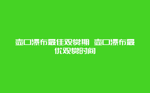 壶口瀑布最佳观赏期 壶口瀑布最优观赏时间