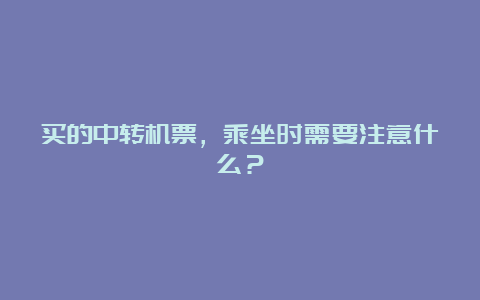 买的中转机票，乘坐时需要注意什么？