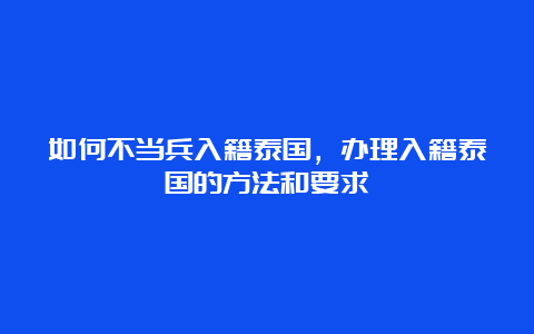 如何不当兵入籍泰国，办理入籍泰国的方法和要求