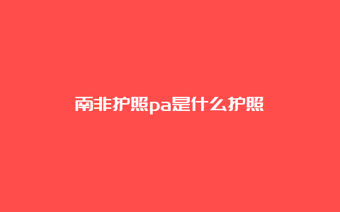 南非护照pa是什么护照